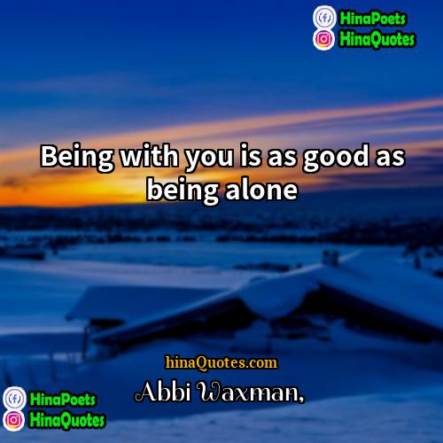 Abbi Waxman Quotes | Being with you is as good as
